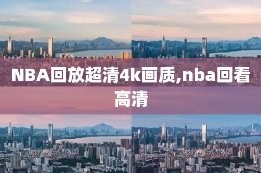 NBA回放超清4k画质,nba回看高清