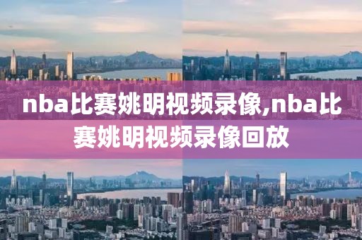 nba比赛姚明视频录像,nba比赛姚明视频录像回放