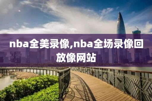 nba全美录像,nba全场录像回放像网站