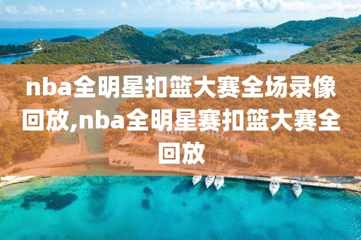 nba全明星扣篮大赛全场录像回放,nba全明星赛扣篮大赛全回放