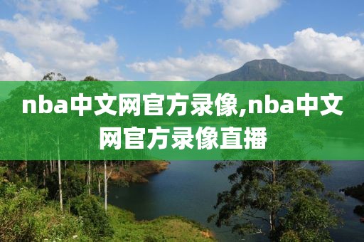 nba中文网官方录像,nba中文网官方录像直播