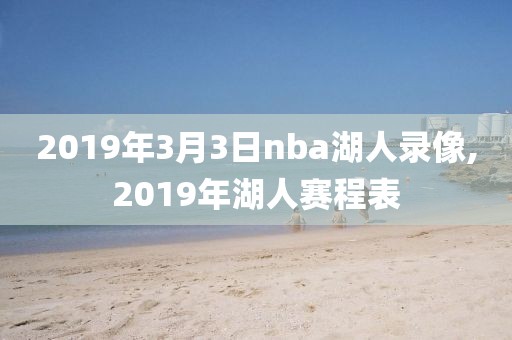 2019年3月3日nba湖人录像,2019年湖人赛程表