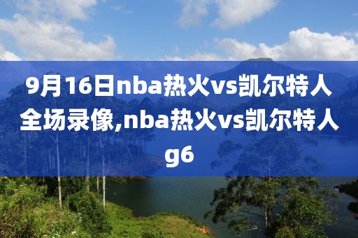 9月16日nba热火vs凯尔特人全场录像,nba热火vs凯尔特人g6