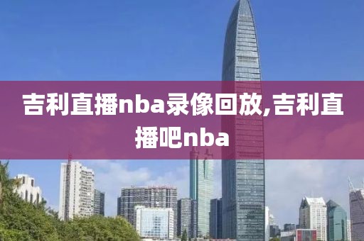 吉利直播nba录像回放,吉利直播吧nba