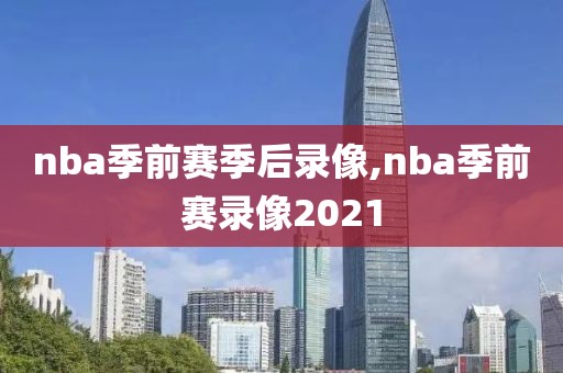 nba季前赛季后录像,nba季前赛录像2021