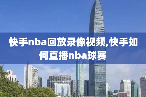 快手nba回放录像视频,快手如何直播nba球赛