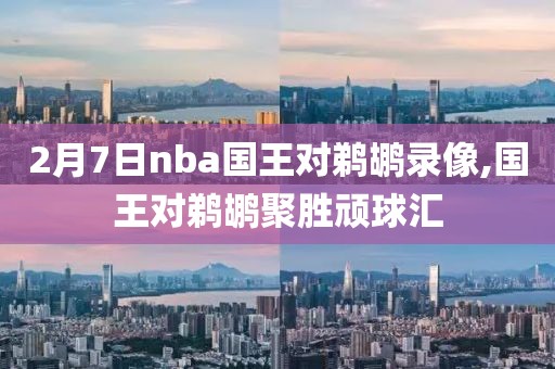 2月7日nba国王对鹈鹕录像,国王对鹈鹕聚胜顽球汇