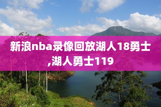 新浪nba录像回放湖人18勇士,湖人勇士119