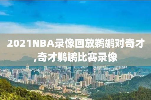 2021NBA录像回放鹈鹕对奇才,奇才鹈鹕比赛录像