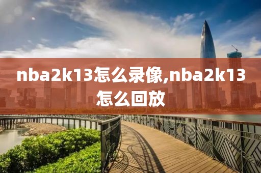 nba2k13怎么录像,nba2k13怎么回放