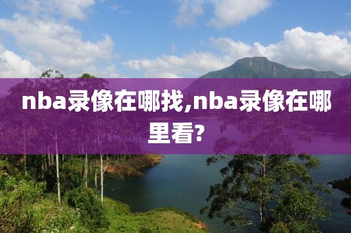 nba录像在哪找,nba录像在哪里看?