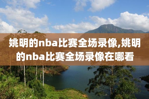 姚明的nba比赛全场录像,姚明的nba比赛全场录像在哪看