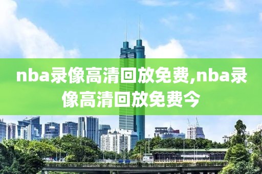 nba录像高清回放免费,nba录像高清回放免费今