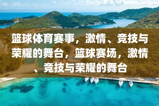 篮球体育赛事，激情、竞技与荣耀的舞台，篮球赛场，激情、竞技与荣耀的舞台