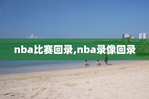 nba比赛回录,nba录像回录