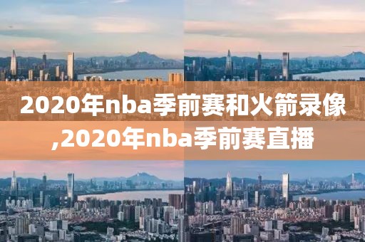 2020年nba季前赛和火箭录像,2020年nba季前赛直播