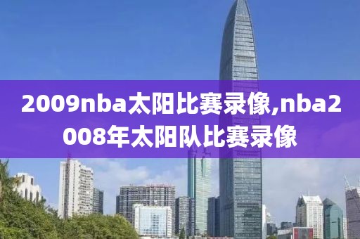 2009nba太阳比赛录像,nba2008年太阳队比赛录像