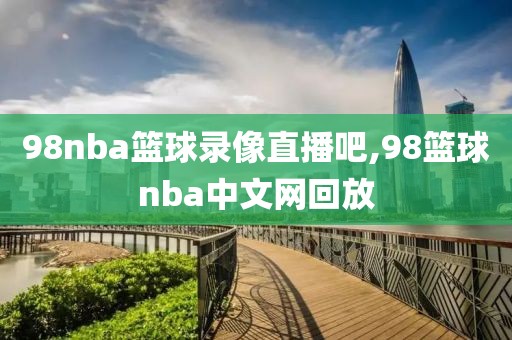 98nba篮球录像直播吧,98篮球nba中文网回放