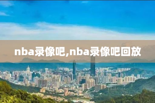 nba录像吧,nba录像吧回放