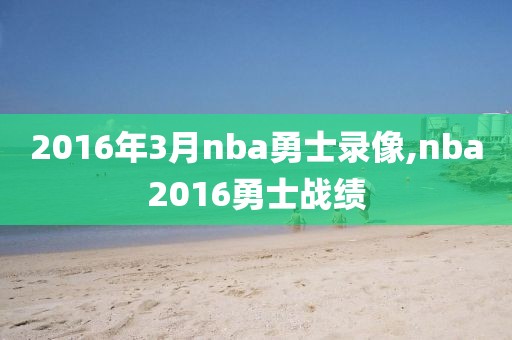 2016年3月nba勇士录像,nba2016勇士战绩