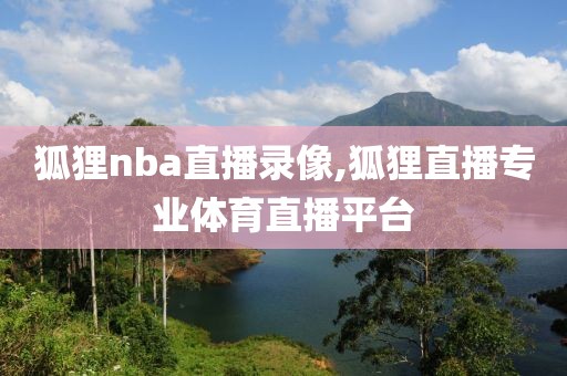 狐狸nba直播录像,狐狸直播专业体育直播平台