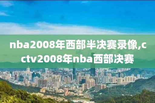 nba2008年西部半决赛录像,cctv2008年nba西部决赛