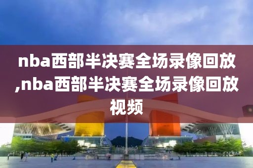 nba西部半决赛全场录像回放,nba西部半决赛全场录像回放视频