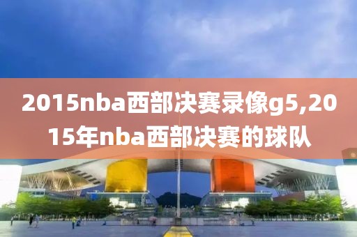 2015nba西部决赛录像g5,2015年nba西部决赛的球队