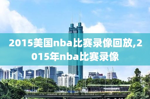 2015美国nba比赛录像回放,2015年nba比赛录像