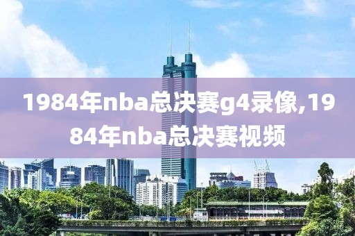 1984年nba总决赛g4录像,1984年nba总决赛视频