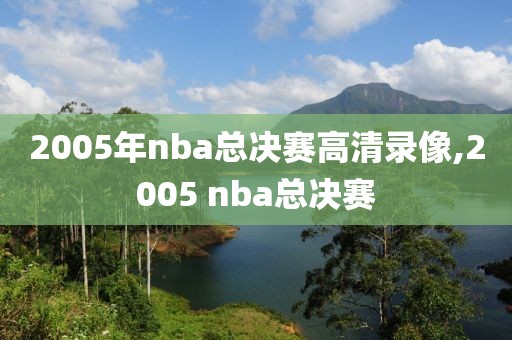 2005年nba总决赛高清录像,2005 nba总决赛