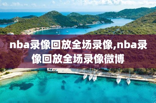 nba录像回放全场录像,nba录像回放全场录像微博