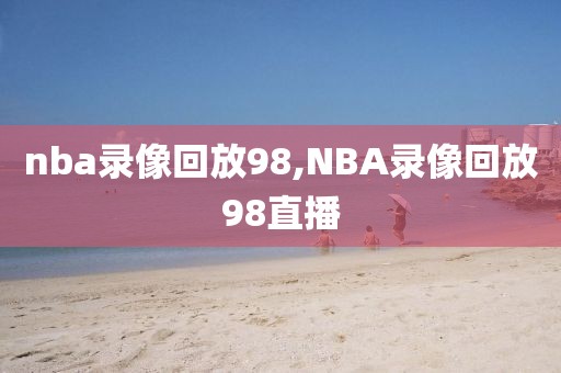 nba录像回放98,NBA录像回放98直播