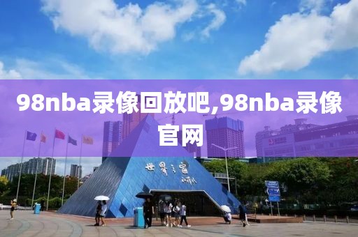 98nba录像回放吧,98nba录像官网