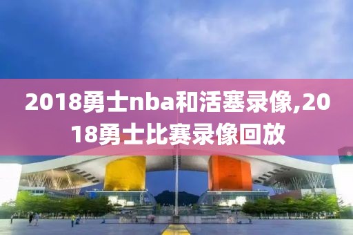 2018勇士nba和活塞录像,2018勇士比赛录像回放