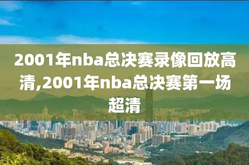 2001年nba总决赛录像回放高清,2001年nba总决赛第一场超清