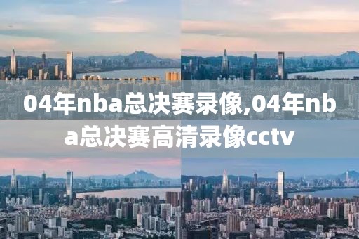 04年nba总决赛录像,04年nba总决赛高清录像cctv