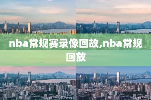 nba常规赛录像回故,nba常规回放