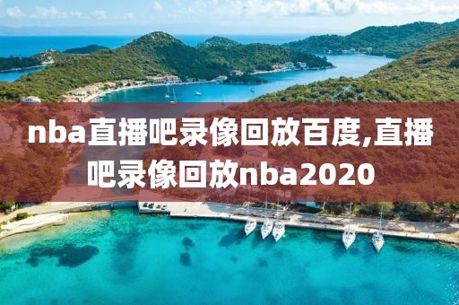 nba直播吧录像回放百度,直播吧录像回放nba2020