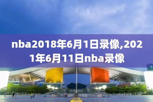 nba2018年6月1日录像,2021年6月11日nba录像