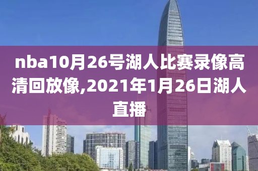 nba10月26号湖人比赛录像高清回放像,2021年1月26日湖人直播