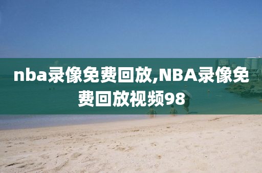 nba录像免费回放,NBA录像免费回放视频98