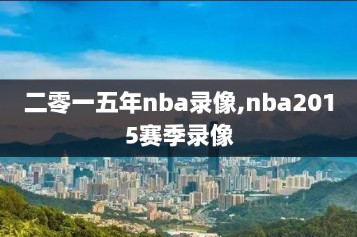 二零一五年nba录像,nba2015赛季录像