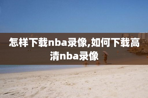 怎样下载nba录像,如何下载高清nba录像