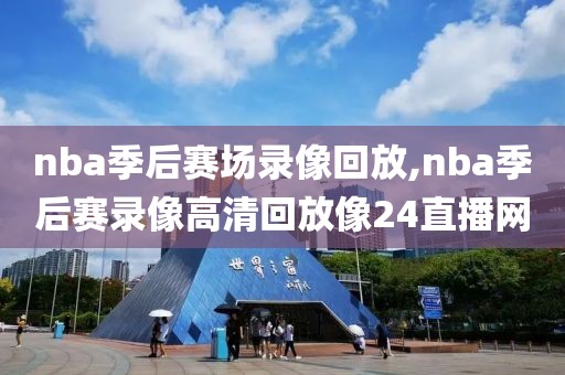 nba季后赛场录像回放,nba季后赛录像高清回放像24直播网