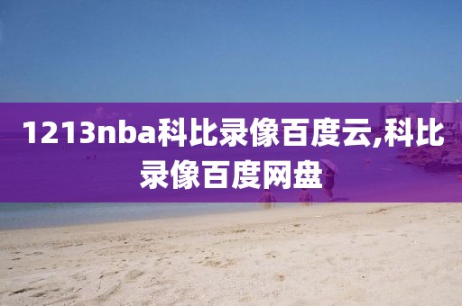 1213nba科比录像百度云,科比录像百度网盘