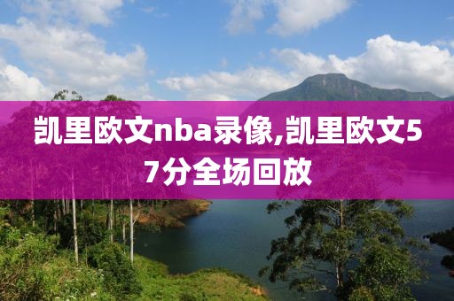 凯里欧文nba录像,凯里欧文57分全场回放