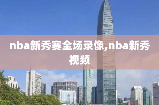 nba新秀赛全场录像,nba新秀视频