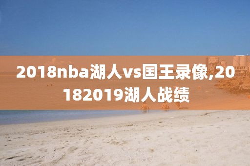 2018nba湖人vs国王录像,20182019湖人战绩