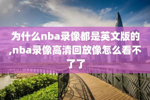 为什么nba录像都是英文版的,nba录像高清回放像怎么看不了了